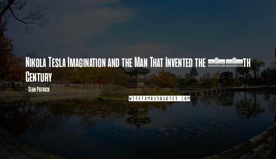 Sean Patrick Quotes: Nikola Tesla Imagination and the Man That Invented the 20th Century