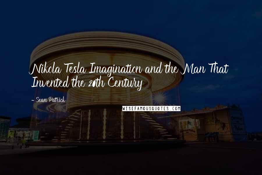 Sean Patrick Quotes: Nikola Tesla Imagination and the Man That Invented the 20th Century