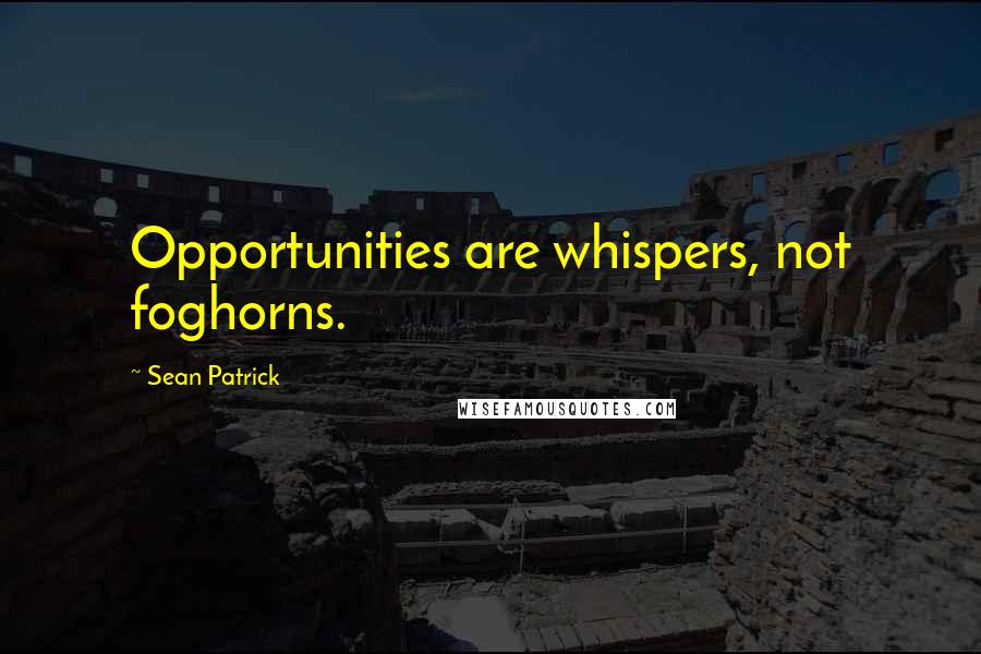 Sean Patrick Quotes: Opportunities are whispers, not foghorns.