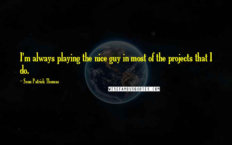 Sean Patrick Thomas Quotes: I'm always playing the nice guy in most of the projects that I do.