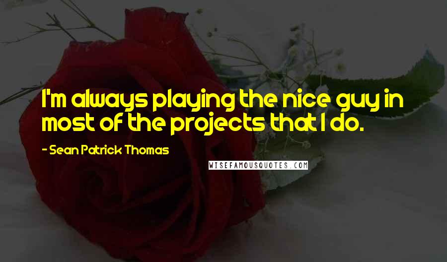 Sean Patrick Thomas Quotes: I'm always playing the nice guy in most of the projects that I do.