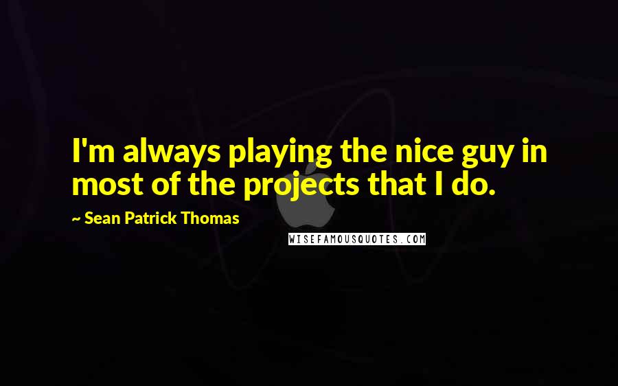 Sean Patrick Thomas Quotes: I'm always playing the nice guy in most of the projects that I do.