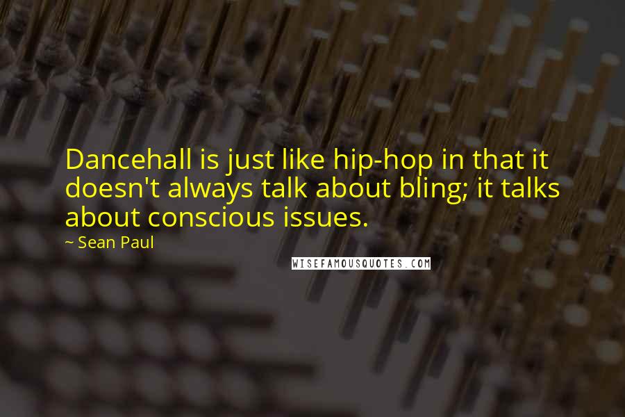 Sean Paul Quotes: Dancehall is just like hip-hop in that it doesn't always talk about bling; it talks about conscious issues.