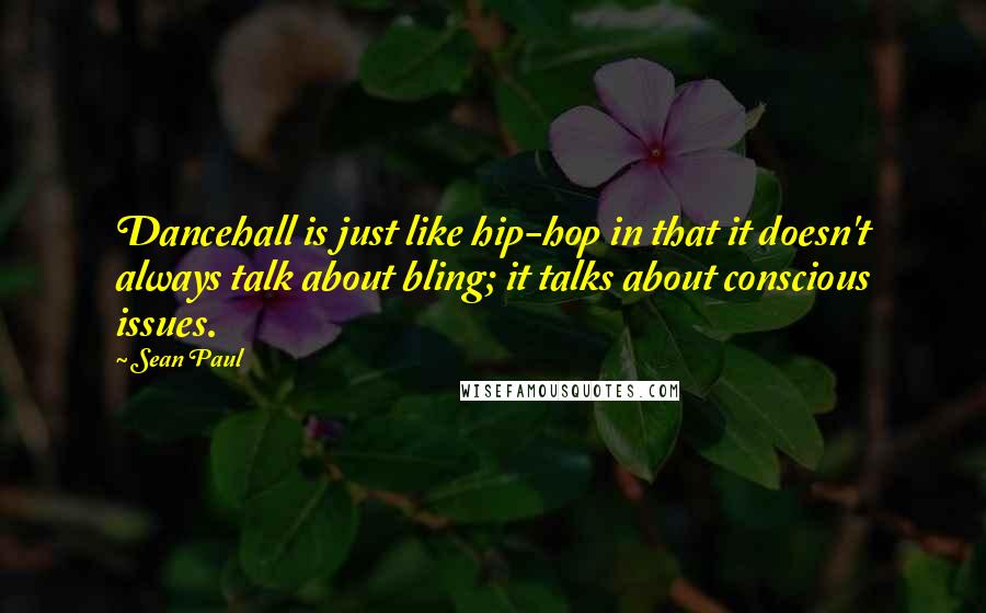 Sean Paul Quotes: Dancehall is just like hip-hop in that it doesn't always talk about bling; it talks about conscious issues.