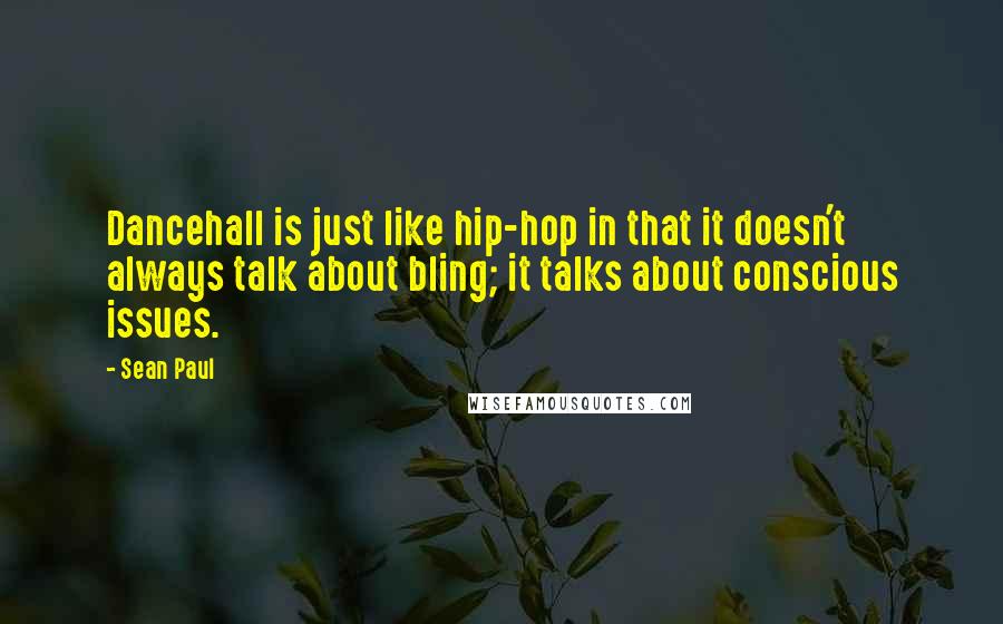 Sean Paul Quotes: Dancehall is just like hip-hop in that it doesn't always talk about bling; it talks about conscious issues.