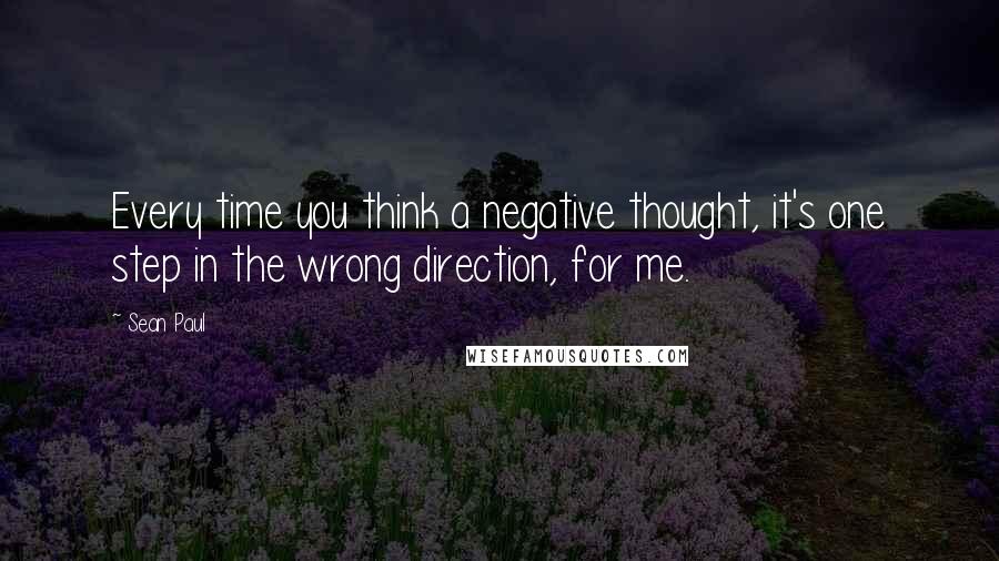Sean Paul Quotes: Every time you think a negative thought, it's one step in the wrong direction, for me.