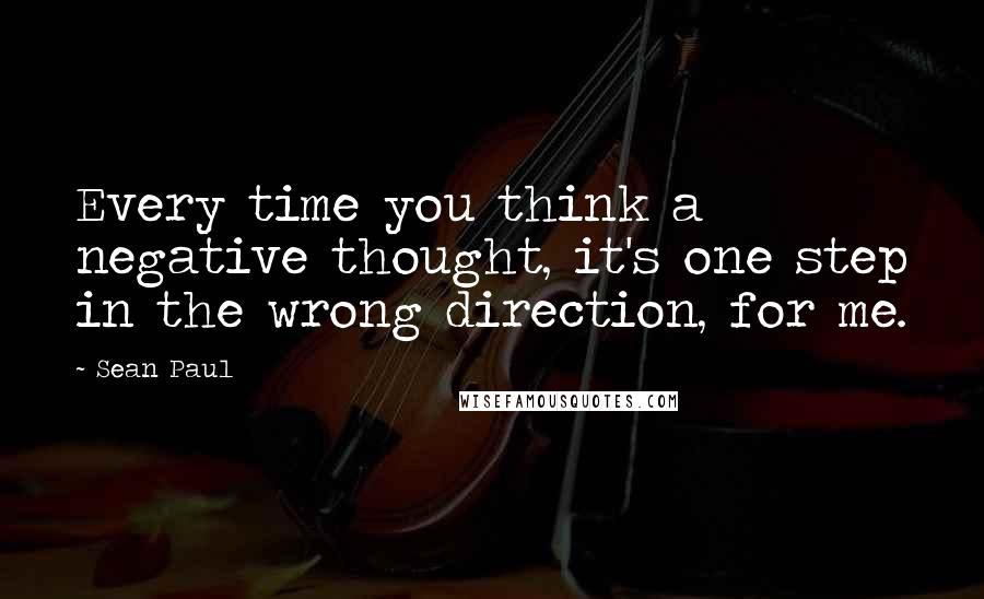 Sean Paul Quotes: Every time you think a negative thought, it's one step in the wrong direction, for me.