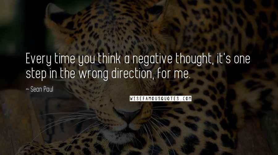 Sean Paul Quotes: Every time you think a negative thought, it's one step in the wrong direction, for me.