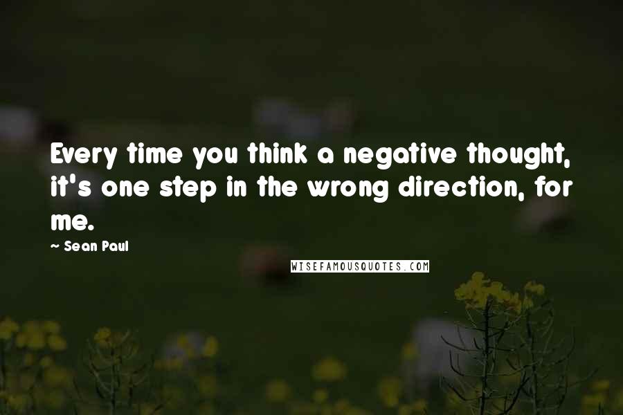 Sean Paul Quotes: Every time you think a negative thought, it's one step in the wrong direction, for me.