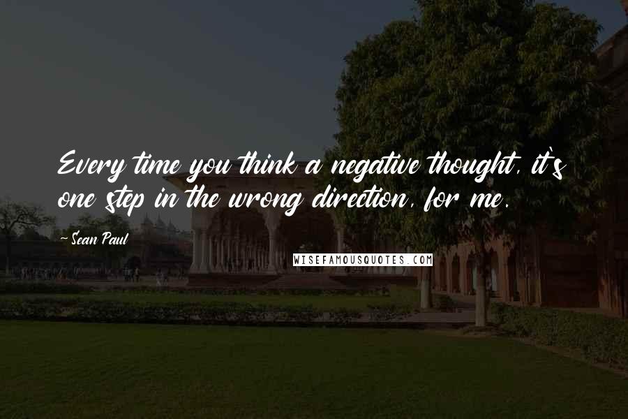 Sean Paul Quotes: Every time you think a negative thought, it's one step in the wrong direction, for me.