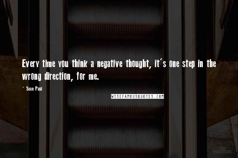 Sean Paul Quotes: Every time you think a negative thought, it's one step in the wrong direction, for me.