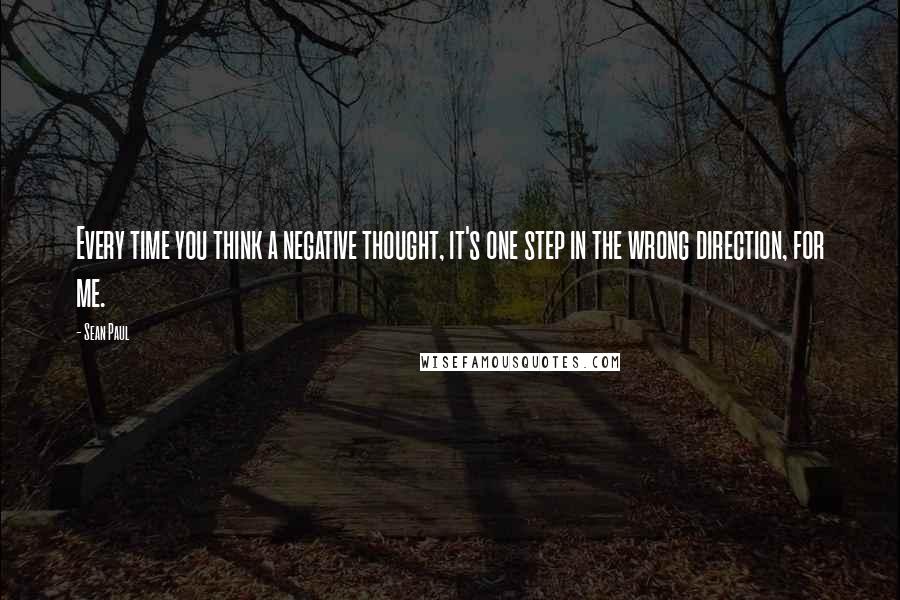 Sean Paul Quotes: Every time you think a negative thought, it's one step in the wrong direction, for me.