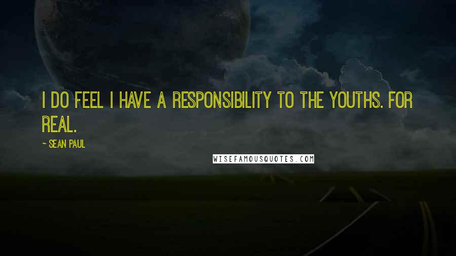 Sean Paul Quotes: I do feel I have a responsibility to the youths. For real.