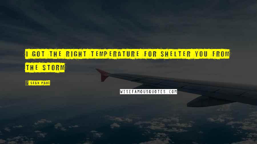 Sean Paul Quotes: I got the right temperature for shelter you from the storm