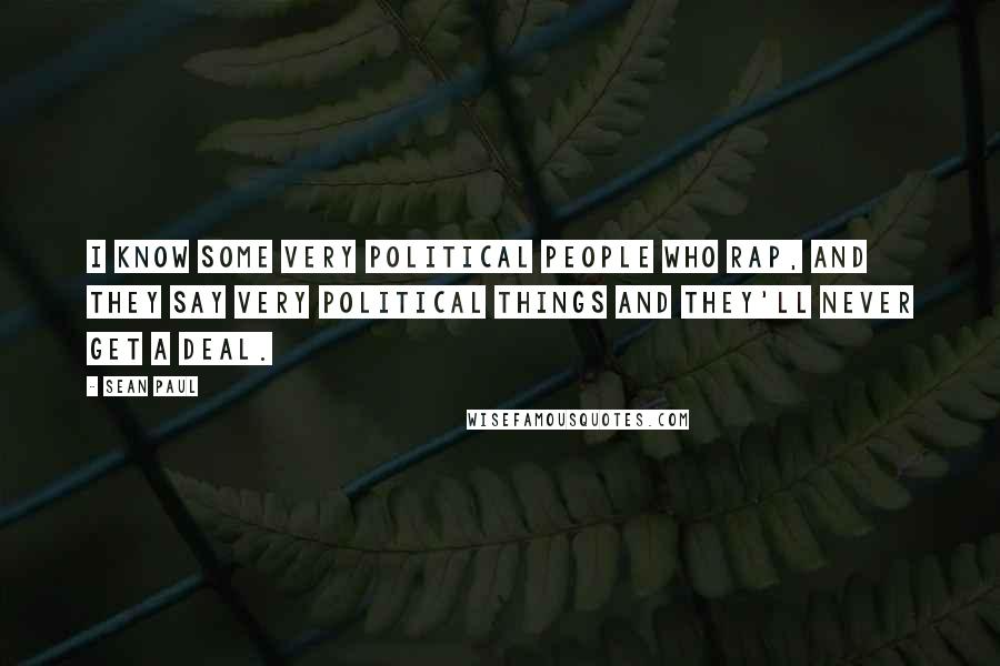 Sean Paul Quotes: I know some very political people who rap, and they say very political things and they'll never get a deal.