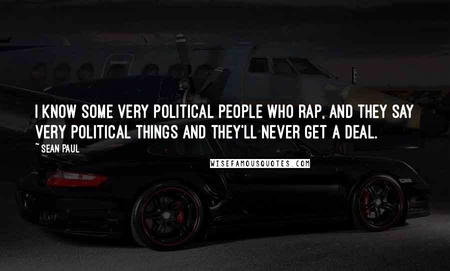 Sean Paul Quotes: I know some very political people who rap, and they say very political things and they'll never get a deal.
