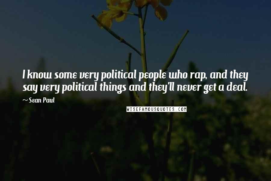 Sean Paul Quotes: I know some very political people who rap, and they say very political things and they'll never get a deal.