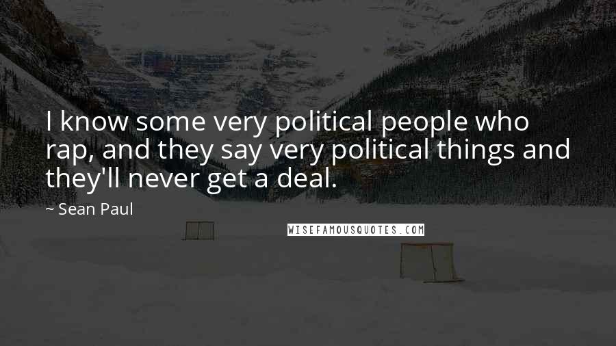 Sean Paul Quotes: I know some very political people who rap, and they say very political things and they'll never get a deal.