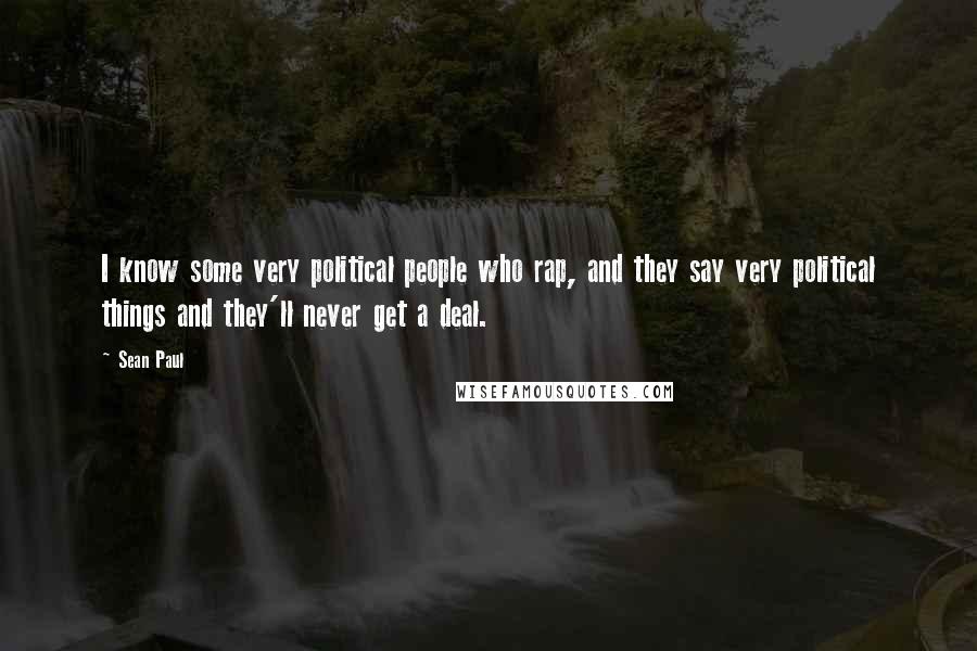 Sean Paul Quotes: I know some very political people who rap, and they say very political things and they'll never get a deal.