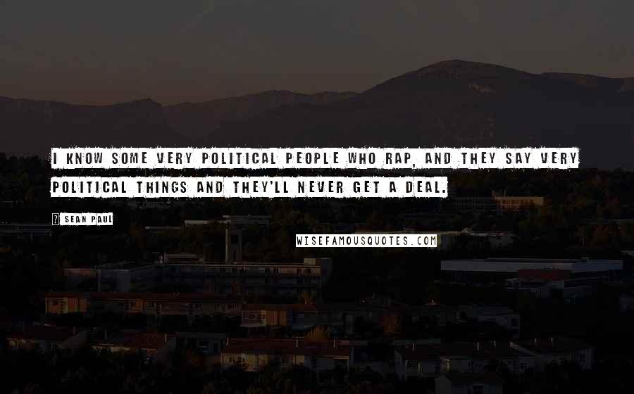 Sean Paul Quotes: I know some very political people who rap, and they say very political things and they'll never get a deal.