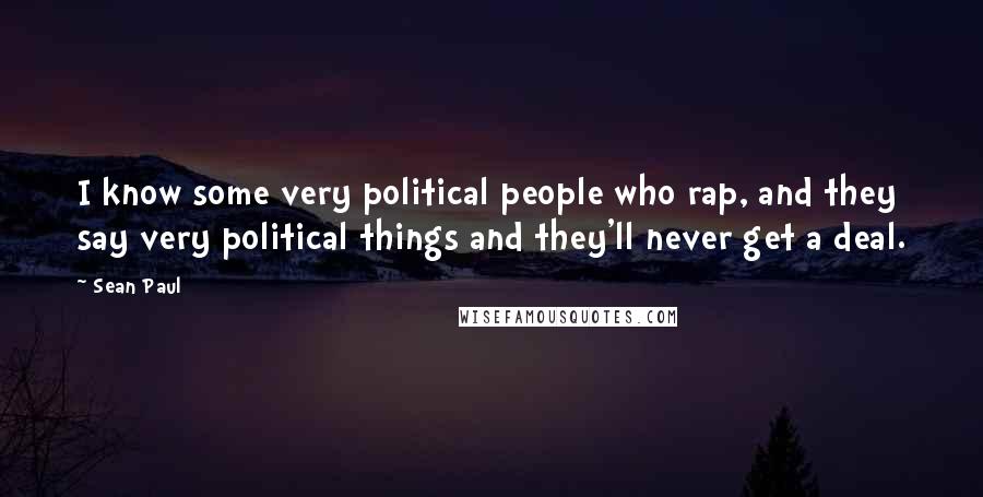Sean Paul Quotes: I know some very political people who rap, and they say very political things and they'll never get a deal.