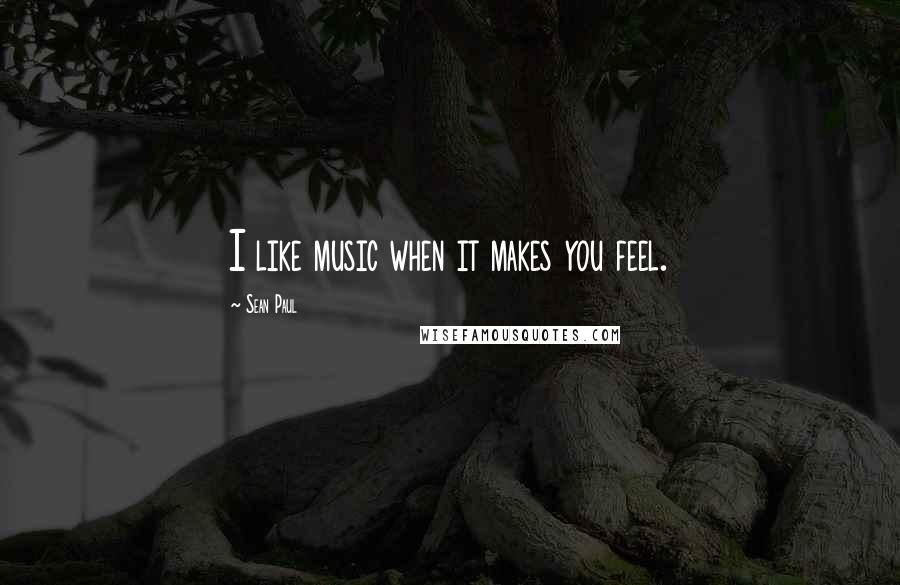 Sean Paul Quotes: I like music when it makes you feel.