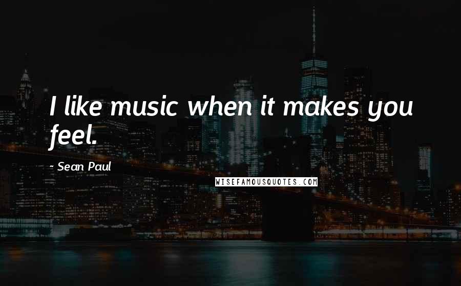 Sean Paul Quotes: I like music when it makes you feel.