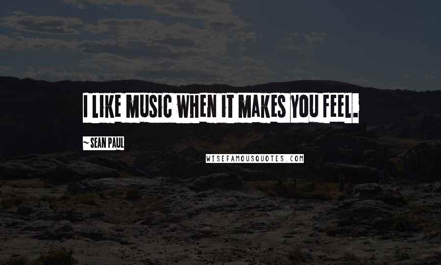 Sean Paul Quotes: I like music when it makes you feel.
