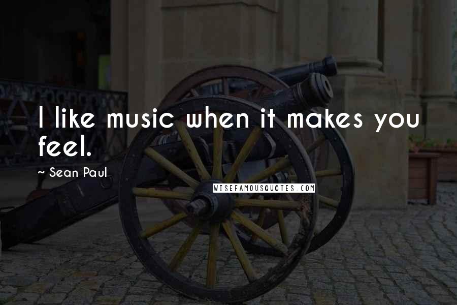 Sean Paul Quotes: I like music when it makes you feel.