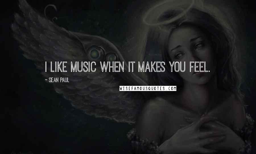 Sean Paul Quotes: I like music when it makes you feel.