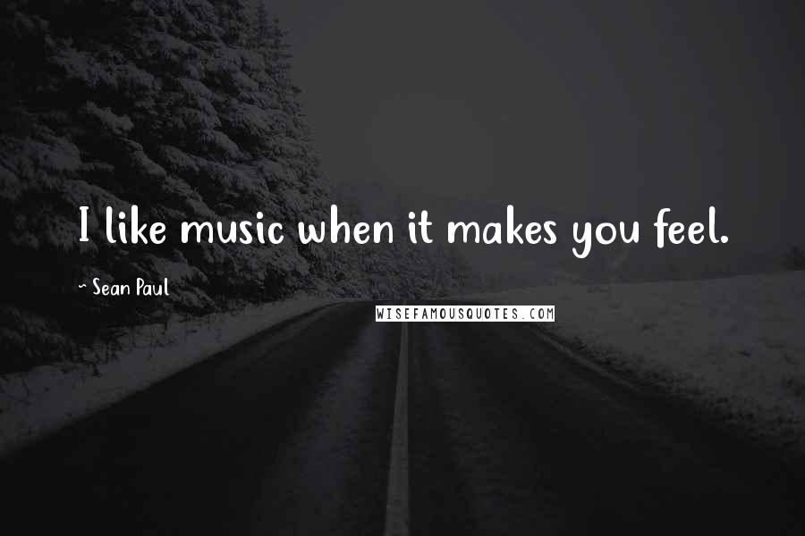 Sean Paul Quotes: I like music when it makes you feel.