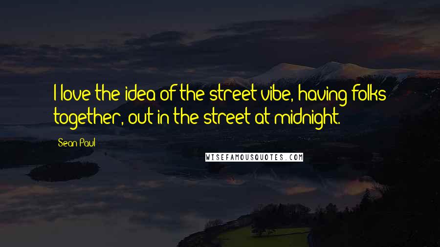 Sean Paul Quotes: I love the idea of the street vibe, having folks together, out in the street at midnight.