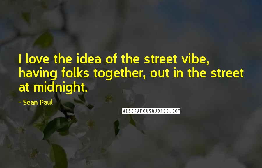 Sean Paul Quotes: I love the idea of the street vibe, having folks together, out in the street at midnight.