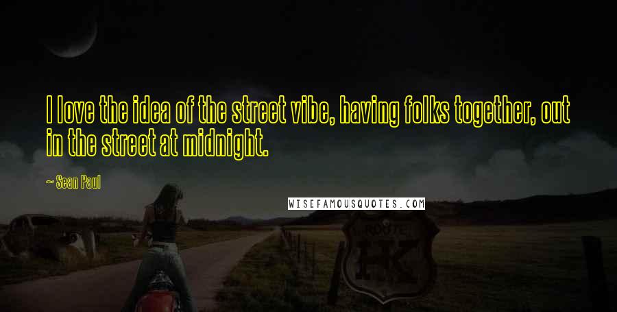 Sean Paul Quotes: I love the idea of the street vibe, having folks together, out in the street at midnight.