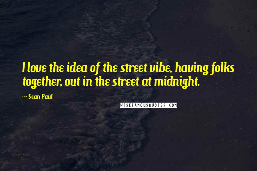 Sean Paul Quotes: I love the idea of the street vibe, having folks together, out in the street at midnight.