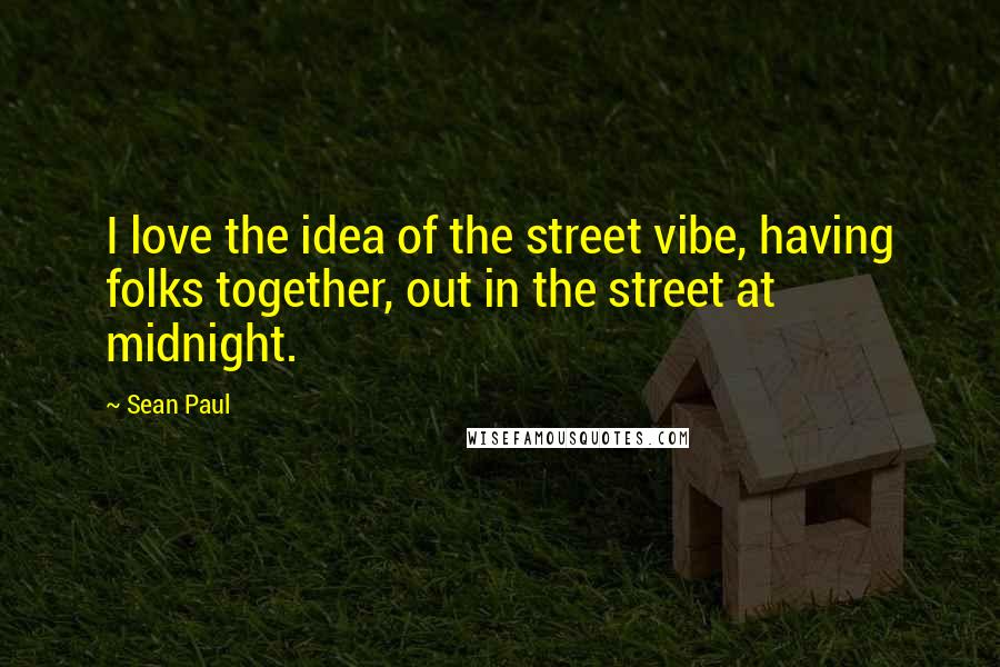 Sean Paul Quotes: I love the idea of the street vibe, having folks together, out in the street at midnight.