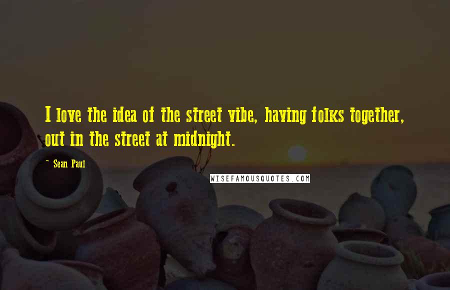 Sean Paul Quotes: I love the idea of the street vibe, having folks together, out in the street at midnight.