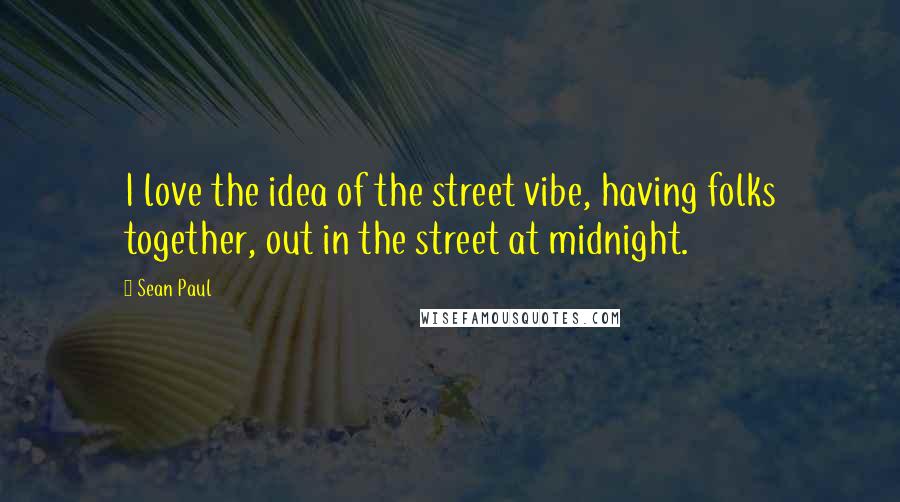 Sean Paul Quotes: I love the idea of the street vibe, having folks together, out in the street at midnight.