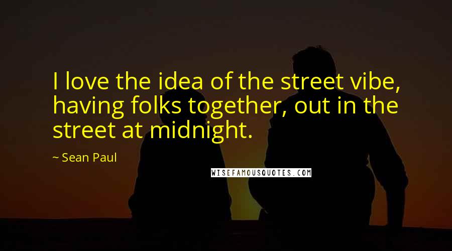 Sean Paul Quotes: I love the idea of the street vibe, having folks together, out in the street at midnight.