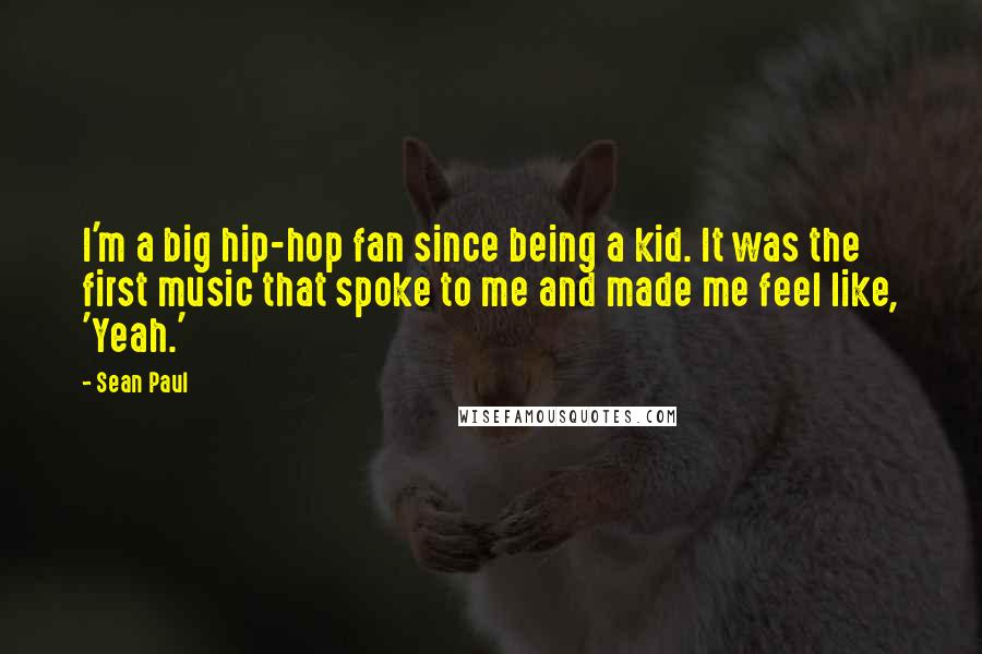 Sean Paul Quotes: I'm a big hip-hop fan since being a kid. It was the first music that spoke to me and made me feel like, 'Yeah.'