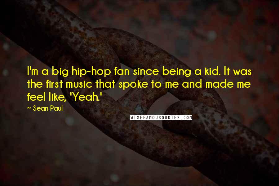 Sean Paul Quotes: I'm a big hip-hop fan since being a kid. It was the first music that spoke to me and made me feel like, 'Yeah.'