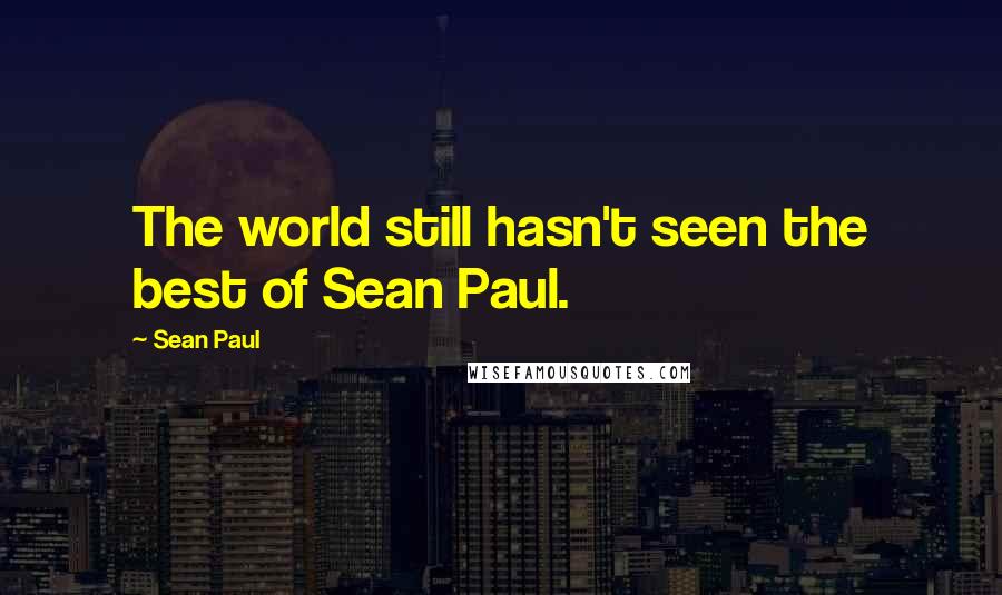 Sean Paul Quotes: The world still hasn't seen the best of Sean Paul.