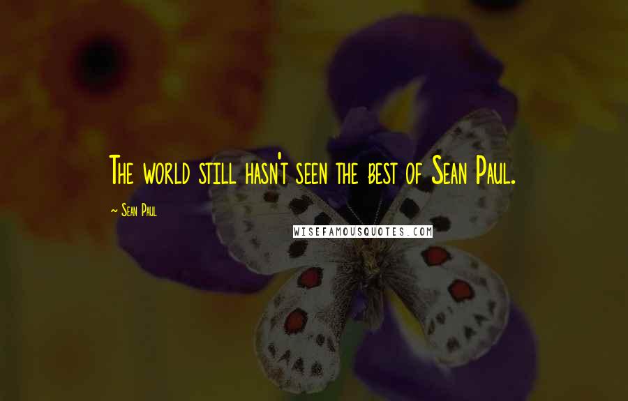 Sean Paul Quotes: The world still hasn't seen the best of Sean Paul.