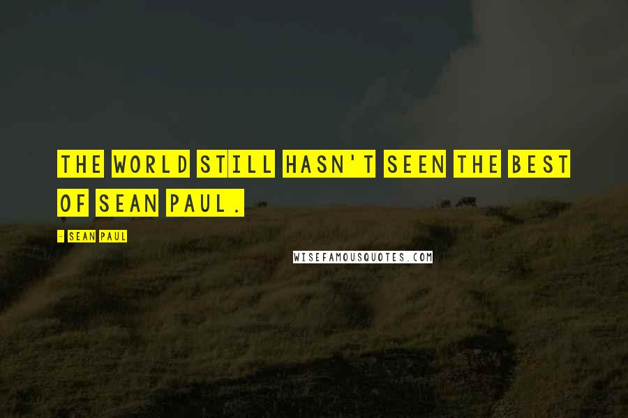 Sean Paul Quotes: The world still hasn't seen the best of Sean Paul.