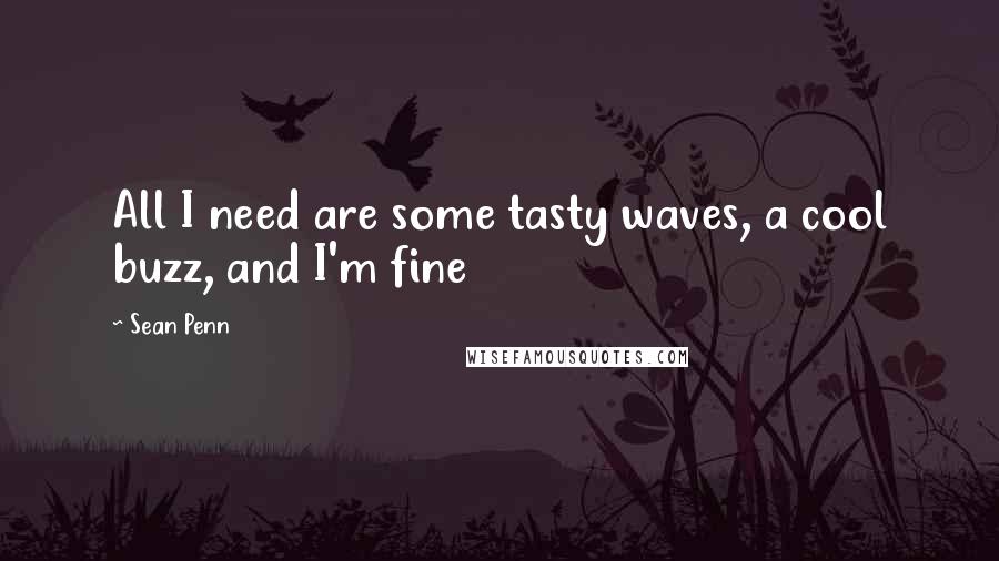 Sean Penn Quotes: All I need are some tasty waves, a cool buzz, and I'm fine