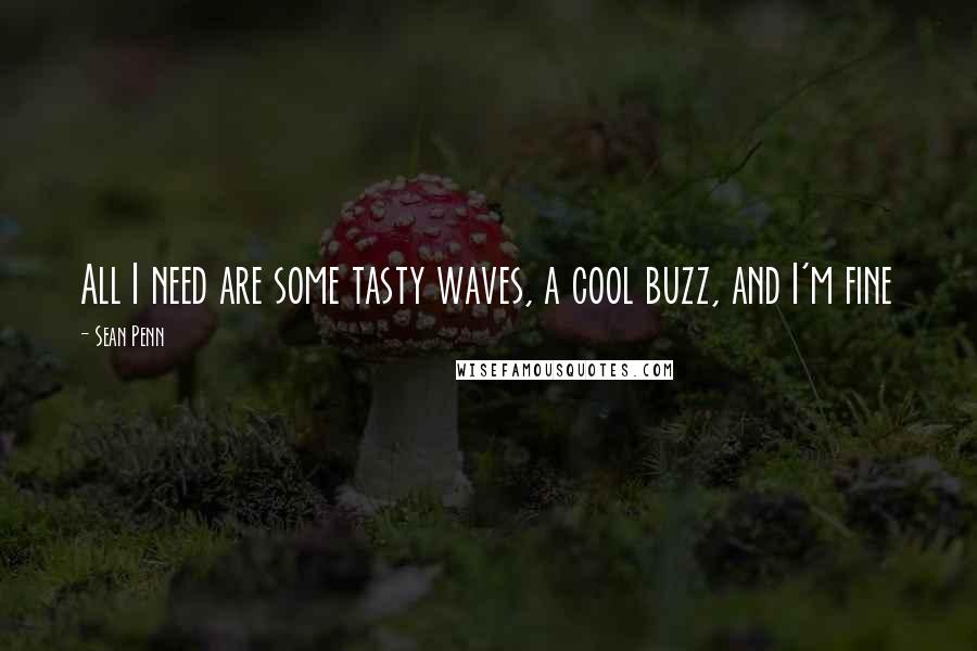 Sean Penn Quotes: All I need are some tasty waves, a cool buzz, and I'm fine
