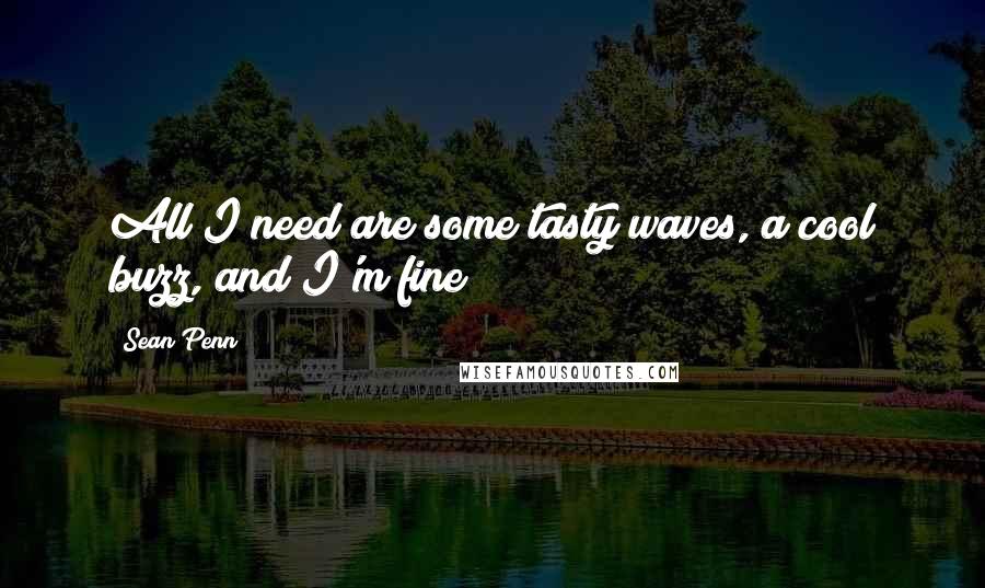 Sean Penn Quotes: All I need are some tasty waves, a cool buzz, and I'm fine