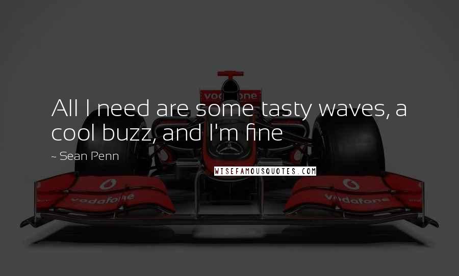 Sean Penn Quotes: All I need are some tasty waves, a cool buzz, and I'm fine