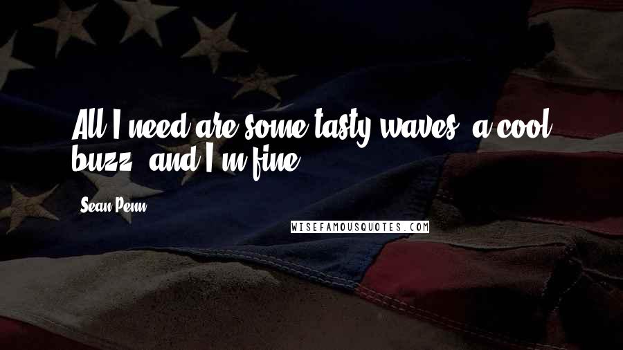 Sean Penn Quotes: All I need are some tasty waves, a cool buzz, and I'm fine