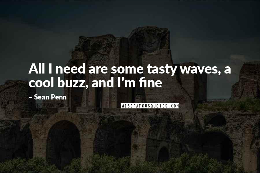 Sean Penn Quotes: All I need are some tasty waves, a cool buzz, and I'm fine